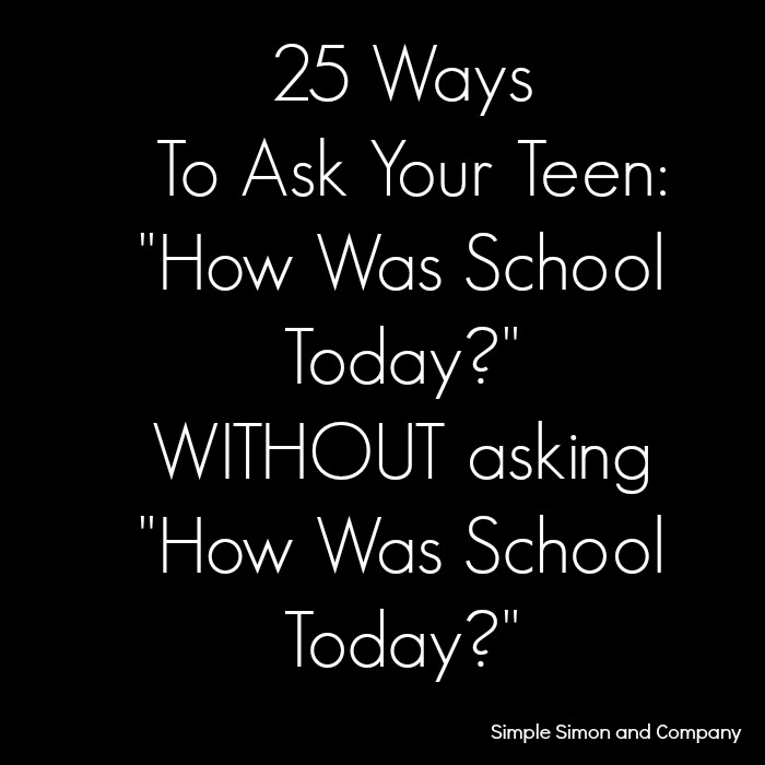 25 Ways to Ask Your Teens "How Was School Today?" WITHOUT asking them "How Was School Today?" - Simple Simon and Company